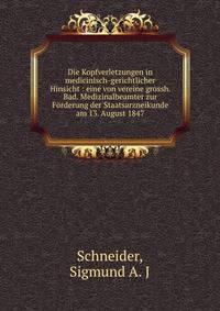 Die Kopfverletzungen in medicinisch-gerichtlicher Hinsicht : eine von vereine grossh. Bad. Medizinalbeamter zur F?rderung der Staatsarzneikunde am 13. August 1847