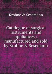 Catalogue of surgical instruments and appliances : manufactured and sold by Krohne &amp; Sesemann
