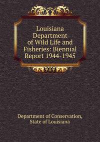 Louisiana Department of Wild Life and Fisheries: Biennial Report 1944-1945