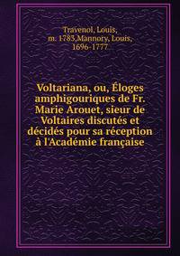 Voltariana, ou, ?loges amphigouriques de Fr. Marie Arouet, sieur de Voltaires discut?s et d?cid?s pour sa r?ception ? l'Acad?mie fran?aise