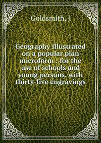 Geography illustrated on a popular plan microform : for the use of schools and young persons, with thirty-five engravings
