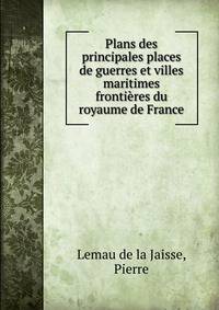 Plans des principales places de guerres et villes maritimes frontieres du royaume de France