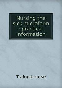 Nursing the sick microform : practical information