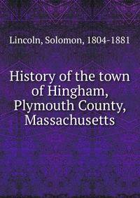 History of the town of Hingham, Plymouth County, Massachusetts
