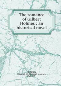 The romance of Gilbert Holmes : an historical novel