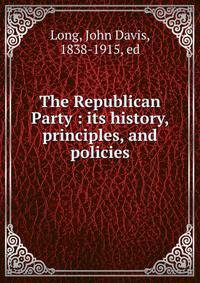 The Republican Party : its history, principles, and policies