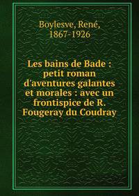 Les bains de Bade : petit roman d'aventures galantes et morales : avec un frontispice de R. Fougeray du Coudray