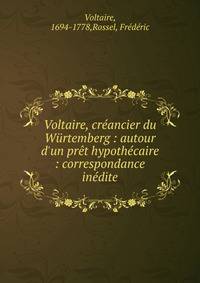 Voltaire, cr?ancier du W?rtemberg : autour d'un pr?t hypoth?caire : correspondance in?dite