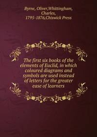 The first six books of the elements of Euclid, in which coloured diagrams and symbols are used instead of letters for the greater ease of learners