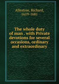The whole duty of man . with Private devotions for several occasions, ordinary and extraordinary