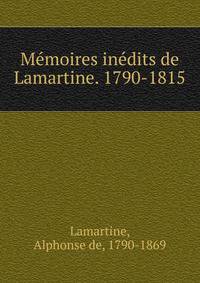 M?moires in?dits de Lamartine. 1790-1815