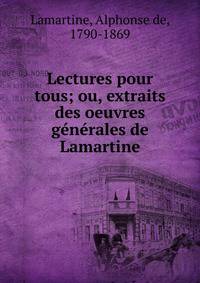 Lectures pour tous; ou, extraits des oeuvres g?n?rales de Lamartine