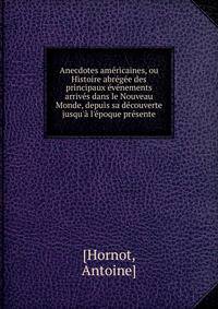 Anecdotes am?ricaines, ou Histoire abr?g?e des principaux ?v?nements arriv?s dans le Nouveau Monde, depuis sa d?couverte jusqu'? l'?poque pr?sente