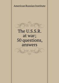 The U.S.S.R. at war; 50 questions, answers