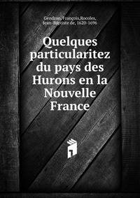 Quelques particularitez du pays des Hurons en la Nouvelle France