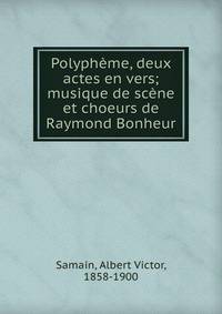 Polyph?me, deux actes en vers; musique de sc?ne et choeurs de Raymond Bonheur