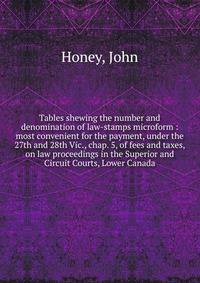 Tables shewing the number and denomination of law-stamps microform : most convenient for the payment, under the 27th and 28th Vic., chap. 5, of fees and taxes, on law proceedings in the Superior and Circuit Courts, Lower Canada