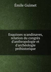 Esquisses scandinaves, relation du congr?s d'anthropologie et d'arch?ologie pr?historique