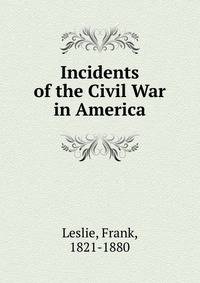 Incidents of the Civil War in America