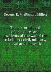 The pictorial book of anecdotes and incidents of the war of the rebellion : civil, military, naval and domestic