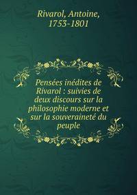 Pens?es in?dites de Rivarol : suivies de deux discours sur la philosophie moderne et sur la souverainet? du peuple