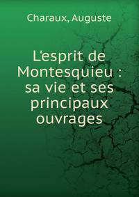 L'esprit de Montesquieu : sa vie et ses principaux ouvrages