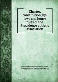 Charter, constitution, by-laws and house rules of the Providence athletic association