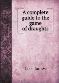 A complete guide to the game of draughts