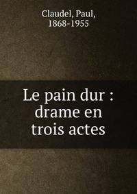 Le pain dur : drame en trois actes
