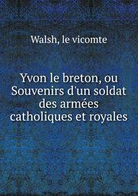 Yvon le breton, ou Souvenirs d'un soldat des arm?es catholiques et royales