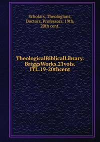 TheologicalBiblicalLibrary.BriggsWorks.21vols.ITL.19-20thcent.