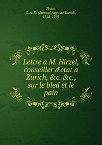 Lettre a M. Hirzel, conseiller d'etat a Zurich, &amp;c. &amp;c., sur le bled et le pain