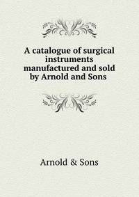 A catalogue of surgical instruments manufactured and sold by Arnold and Sons