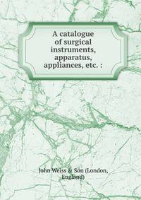 A catalogue of surgical instruments, apparatus, appliances, etc. :