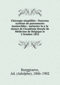 Chirurgie simplifi?e : Nouveau syst?me de pansements inamovibles : m?moire lu a la s?ance de l'Acad?mie Royale de M?decine de Belgique le 2 Octobre 1852