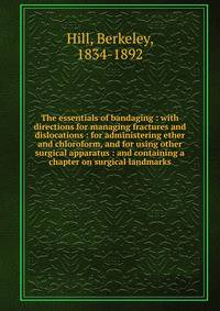 The essentials of bandaging : with directions for managing fractures and dislocations : for administering ether and chloroform, and for using other surgical apparatus : and containing a chapter on surgical landmarks