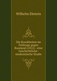 Die Krankheiten im Feldzuge gegen Russland (1812) : eine Geschichtliche-medezinische Studie
