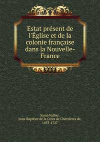 Estat pr?sent de l'?glise et de la colonie fran?aise dans la Nouvelle-France