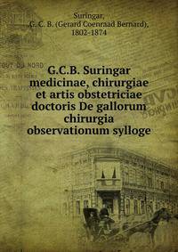G.C.B. Suringar medicinae, chirurgiae et artis obstetriciae doctoris De gallorum chirurgia observationum sylloge
