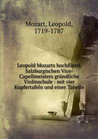 Leopold Mozarts hochf?rstl. Salzburgischen Vice-Capellmeisters gr?ndliche Violinschule : mit vier Kupfertafeln und einer Tabelle