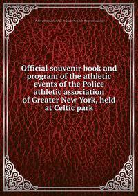 Official souvenir book and program of the athletic events of the Police athletic association of Greater New York, held at Celtic park