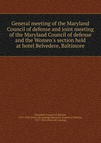 General meeting of the Maryland Council of defense and joint meeting of the Maryland Council of defense and the Women's section held at hotel Belvedere, Baltimore
