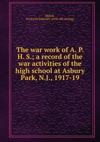 The war work of A. P. H. S.; a record of the war activities of the high school at Asbury Park, N.J., 1917-19