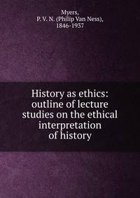 History as ethics: outline of lecture studies on the ethical interpretation of history