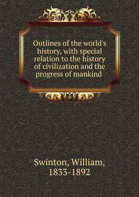 Outlines of the world's history, with special relation to the history of civilization and the progress of mankind