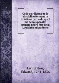 Code de r?forme et de discipline formant la troisi?me partie du syst? me de lois p?nales pr?par? pour l'?tat de la Louisiane microforme
