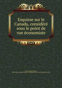 Esquisse sur le Canada, consid?r? sous le point de vue ?conomiste