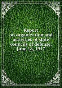 Report on organization and activities of state councils of defense, June 18, 1917