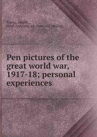 Pen pictures of the great world war, 1917-18; personal experiences