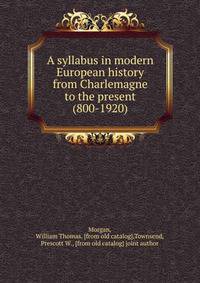 A syllabus in modern European history from Charlemagne to the present (800-1920)